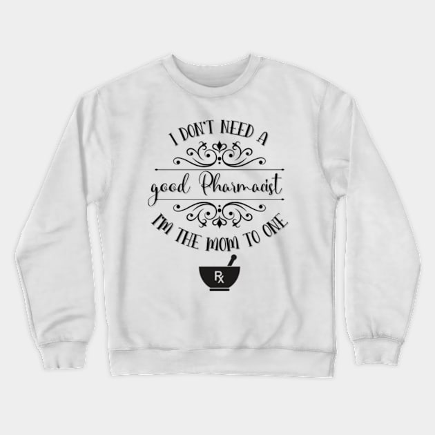 I Don’t Need A Good Pharmacist I’m The Mom To One Crewneck Sweatshirt by TeeShop Designs